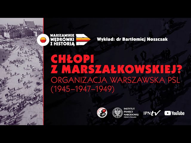 Chłopi z Marszałkowskiej? Organizacja warszawska PSL (1945-1947-1949)–dr Bartłomiej Noszczak