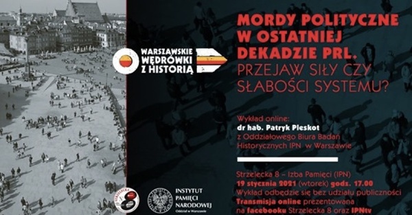 „Mordy polityczne w ostatniej dekadzie PRL. Przejaw siły czy słabości systemu?” – wykład dr. hab. Patryka Pleskota, 19 stycznia 2021r., godz. 17.00