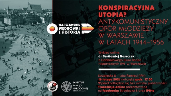 „Konspiracyjna utopia? Antykomunistyczny opór młodzieży w Warszawie w latach 1944-1956” – wykład dr. Bartłomieja Noszczaka, 16 lutego 2021r., godz. 17.00