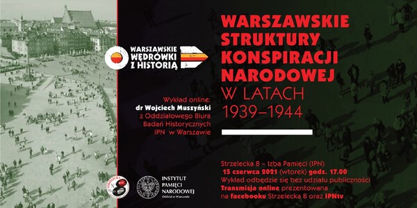 „Warszawskie struktury konspiracji narodowej w latach 1939-1944” –  wykład dr. Wojciecha Muszyńskiego, 15 czerwca 2021 r., godz. 17.00