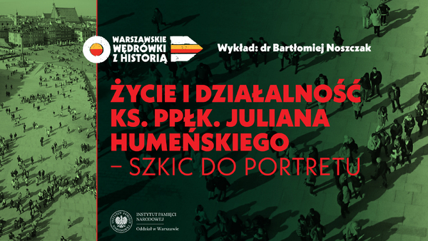 Życie i działalność ks. ppłk. Juliana Humeńskiego - szkic do portretu – dr Bartłomiej Noszczak