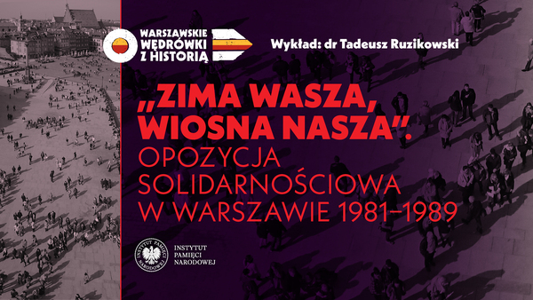 "Zima wasza, wiosna nasza". Opozycja solidarnościowa w Warszawie 1981-1989